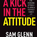 A Kick In The Attitude!: 13 Extraordinary Lessons Proven to Achieve New Levels of Personal & Professional Success