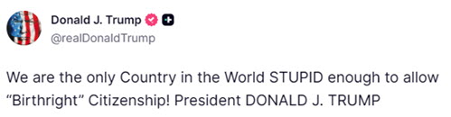 We are the only Country in the World STUPID enough to allow “Birthright” Citizenship! President DONALD J. TRUMP